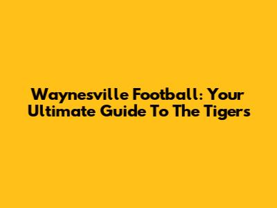 Waynesville Football: Your Ultimate Guide To The Tigers