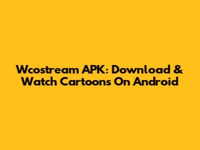 Wcostream APK: Download & Watch Cartoons On Android