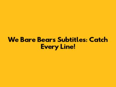 We Bare Bears Subtitles: Catch Every Line!