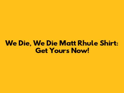 We Die, We Die Matt Rhule Shirt: Get Yours Now!