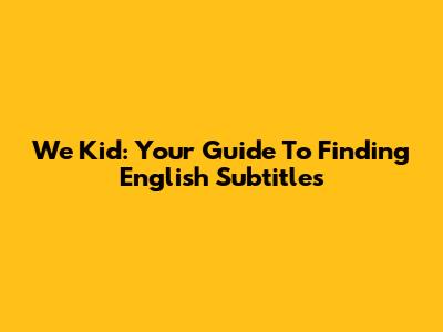 We Kid: Your Guide To Finding English Subtitles