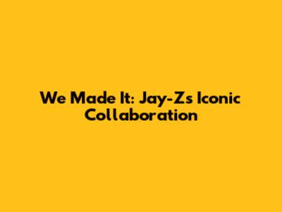 We Made It: Jay-Z's Iconic Collaboration