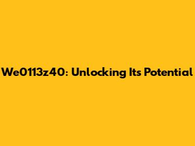 We0113z40: Unlocking Its Potential