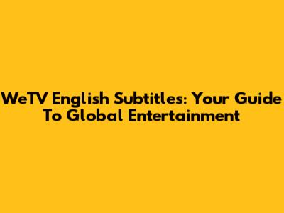 WeTV English Subtitles: Your Guide To Global Entertainment