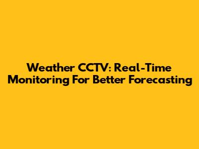 Weather CCTV: Real-Time Monitoring For Better Forecasting