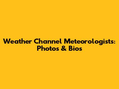 Weather Channel Meteorologists: Photos & Bios