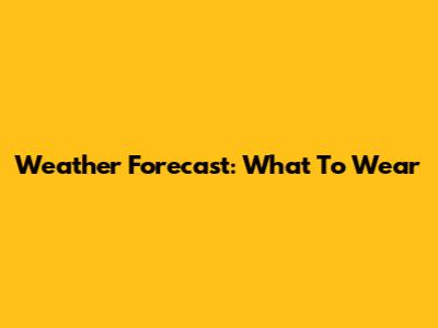 Weather Forecast: What To Wear