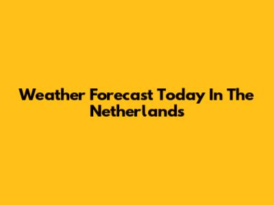 Weather Forecast Today In The Netherlands