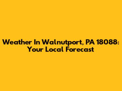 Weather In Walnutport, PA 18088: Your Local Forecast