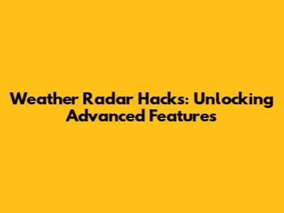 Weather Radar Hacks: Unlocking Advanced Features