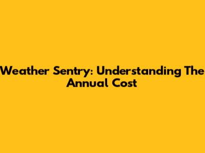 Weather Sentry: Understanding The Annual Cost