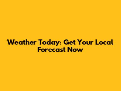Weather Today: Get Your Local Forecast Now