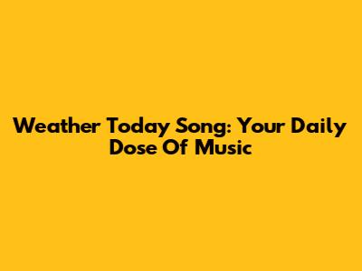 Weather Today Song: Your Daily Dose Of Music