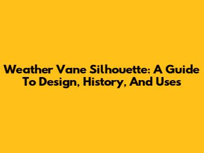 Weather Vane Silhouette: A Guide To Design, History, And Uses