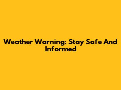 Weather Warning: Stay Safe And Informed