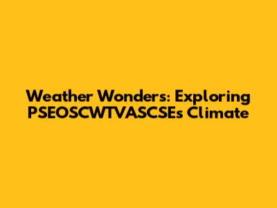 Weather Wonders: Exploring PSEOSCWTVASCSE's Climate
