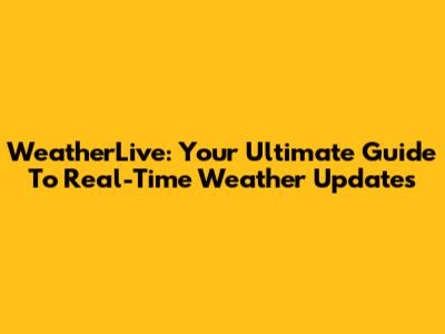 WeatherLive: Your Ultimate Guide To Real-Time Weather Updates