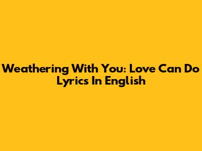 Weathering With You: Love Can Do Lyrics In English