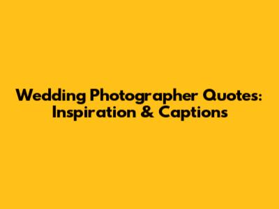Wedding Photographer Quotes: Inspiration & Captions