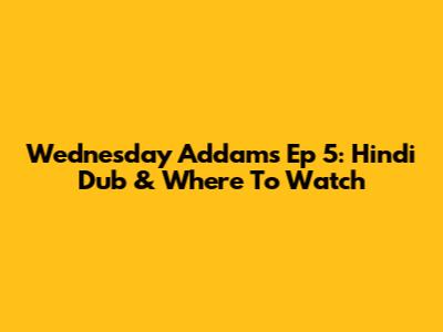 Wednesday Addams Ep 5: Hindi Dub & Where To Watch
