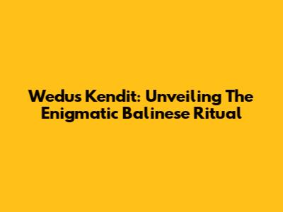 Wedus Kendit: Unveiling The Enigmatic Balinese Ritual