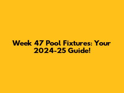 Week 47 Pool Fixtures: Your 2024-25 Guide!