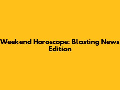 Weekend Horoscope: Blasting News Edition