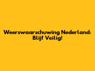 Weerswaarschuwing Nederland: Blijf Veilig!