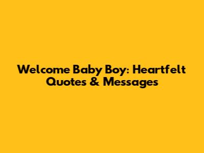 Welcome Baby Boy: Heartfelt Quotes & Messages