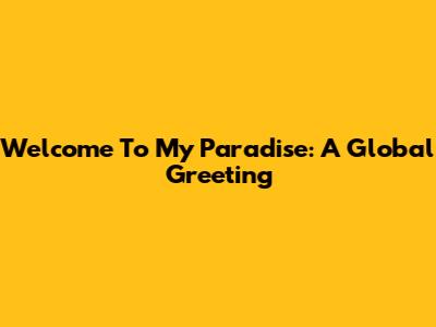 Welcome To My Paradise: A Global Greeting