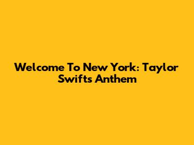 Welcome To New York: Taylor Swift's Anthem