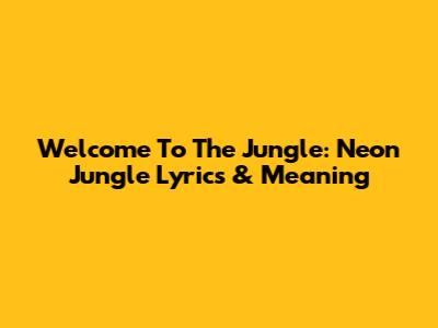 Welcome To The Jungle: Neon Jungle Lyrics & Meaning