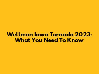 Wellman Iowa Tornado 2023: What You Need To Know