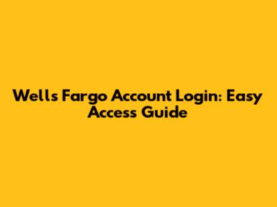 Wells Fargo Account Login: Easy Access Guide