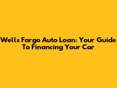 Wells Fargo Auto Loan: Your Guide To Financing Your Car