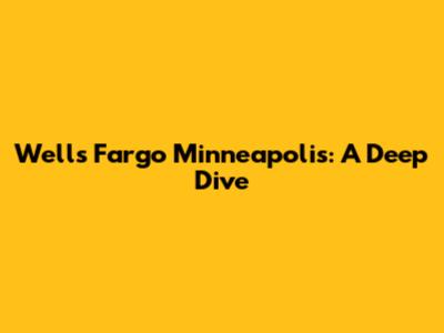 Wells Fargo Minneapolis: A Deep Dive