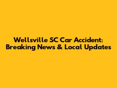 Wellsville SC Car Accident: Breaking News & Local Updates