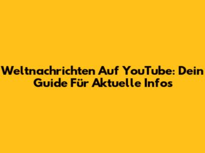 Weltnachrichten Auf YouTube: Dein Guide Für Aktuelle Infos