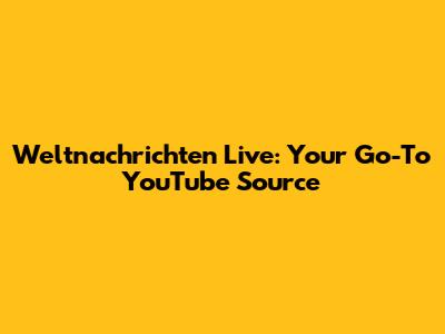 Weltnachrichten Live: Your Go-To YouTube Source