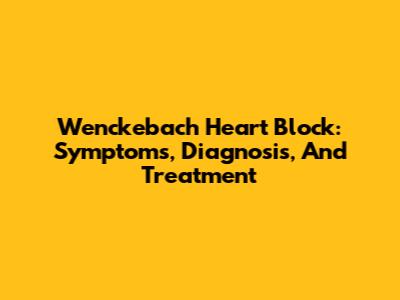 Wenckebach Heart Block: Symptoms, Diagnosis, And Treatment