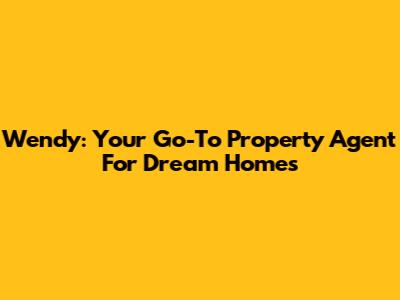 Wendy: Your Go-To Property Agent For Dream Homes