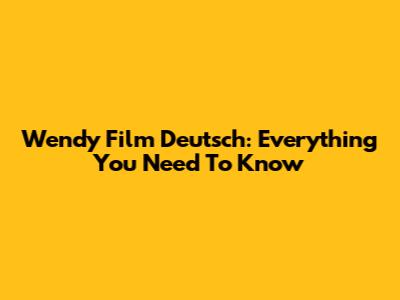 Wendy Film Deutsch: Everything You Need To Know