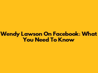 Wendy Lawson On Facebook: What You Need To Know