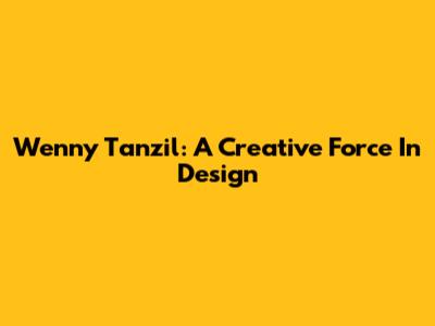 Wenny Tanzil: A Creative Force In Design