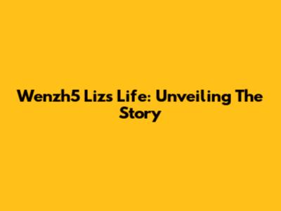 Wenzh5 Liz's Life: Unveiling The Story