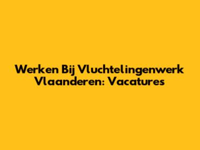 Werken Bij Vluchtelingenwerk Vlaanderen: Vacatures