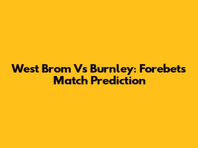 West Brom Vs Burnley: Forebet's Match Prediction