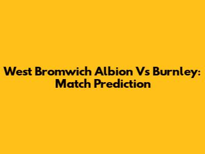 West Bromwich Albion Vs Burnley: Match Prediction