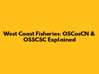 West Coast Fisheries: OSCosCN & OSSCSC Explained