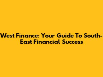 West Finance: Your Guide To South-East Financial Success